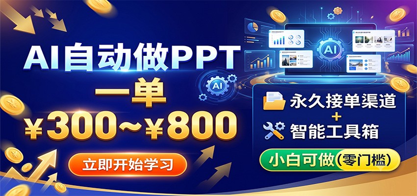 AI自动做PPT，一单300~800，永久接单渠道+工具，小白可做-轻创终点站