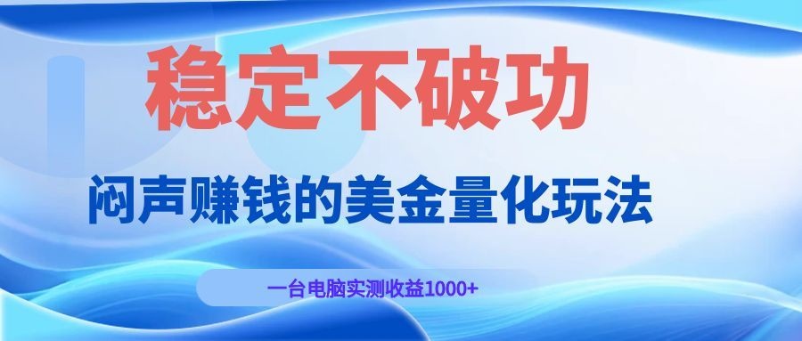 闷声赚钱的美金量化玩法,一台电脑实测收益1000+稳定不破功!-轻创终点站
