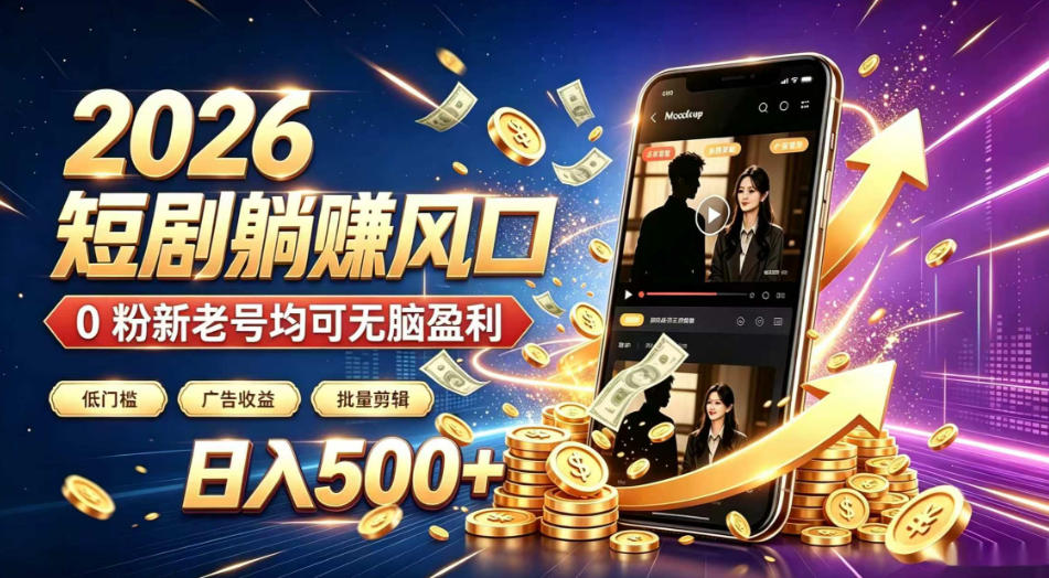 2026顶流风口快手短剧项目，全自动躺賺广告收益，日入500+，0粉新老号均可【揭秘】-轻创终点站