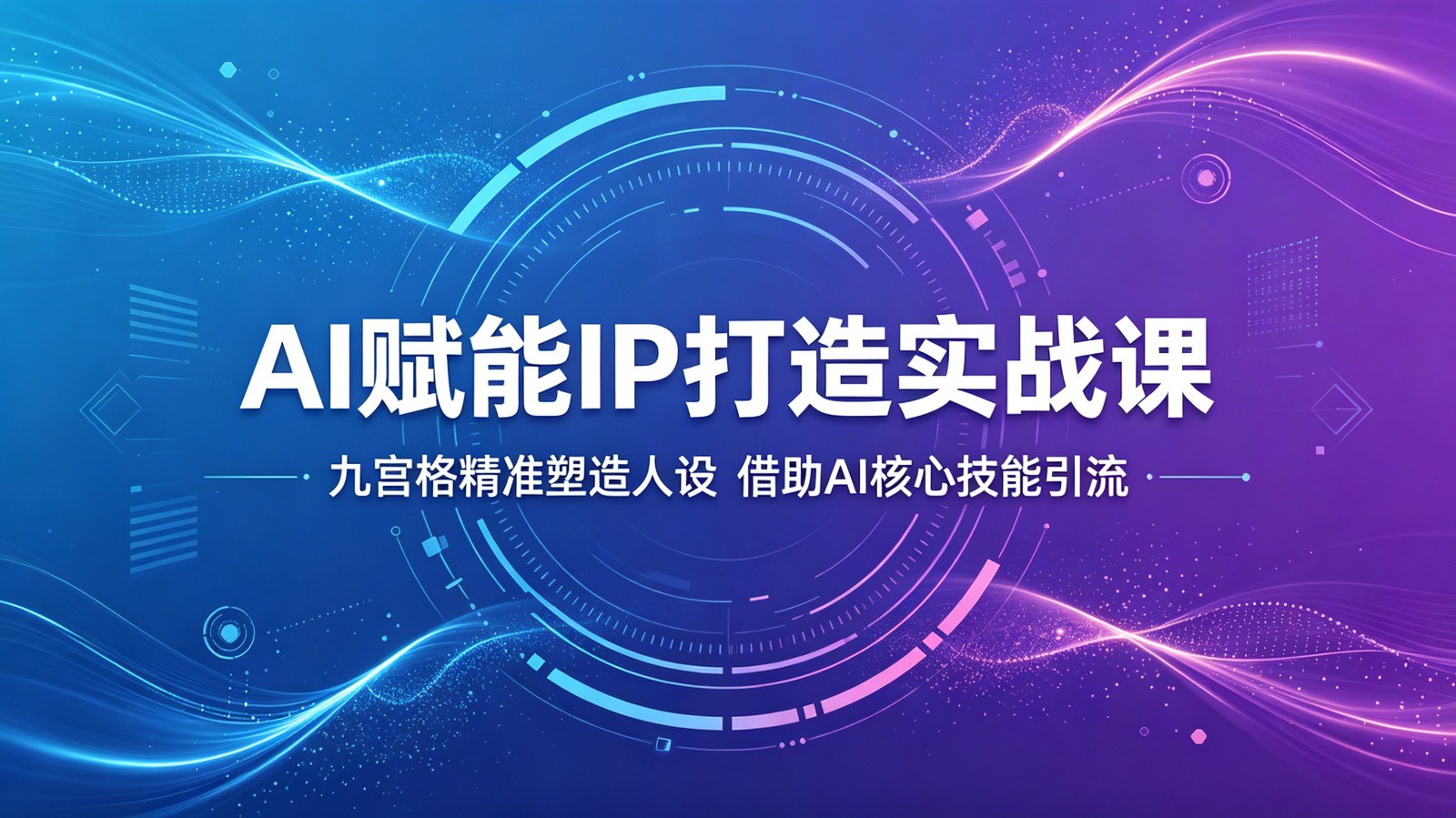 AI赋能IP打造实战课：九宫格精准塑造人设，借助AI核心技能引流-轻创终点站