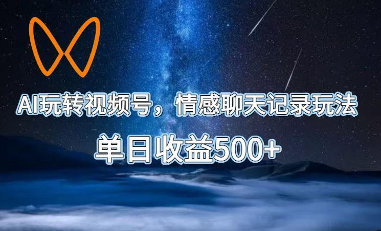 AI玩转视频号,情感聊天记录玩法,单日收益500+【揭秘】-轻创终点站