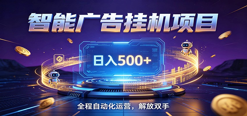 全自动广告挂机副业 日入500+，零门槛24小时无人值守被动创收项目-轻创终点站