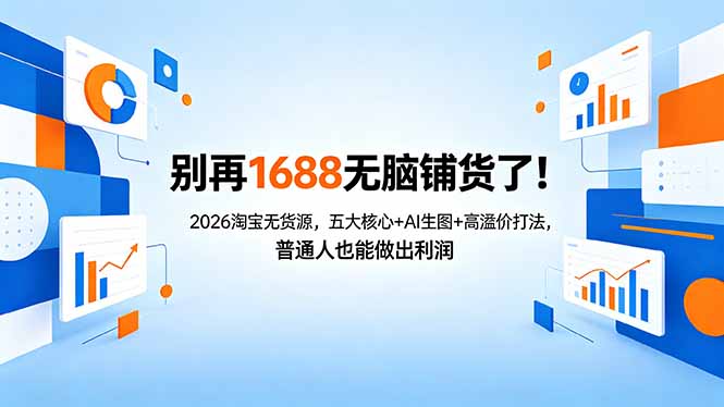 别再1688无脑铺货了！2026淘宝无货源，五大核心+AI生图+高溢价打法，普通人也能做出利润-轻创终点站