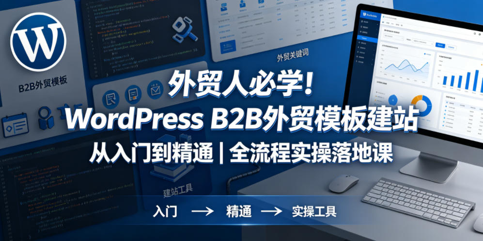 外贸人必学！WordPress B2B外贸模板建站从入门到精通｜全流程实操落地课-轻创终点站