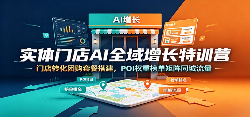实体门店AI全域增长特训营：门店转化团购套餐搭建，POI权重榜单矩阵同城流量-轻创终点站