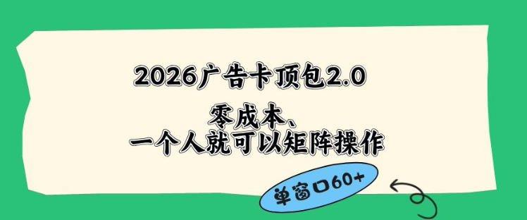 2026广告自动卡顶包2.0玩法，单窗口60+零成本、简单好操作，直接省略复杂人工步骤【揭秘】-轻创终点站