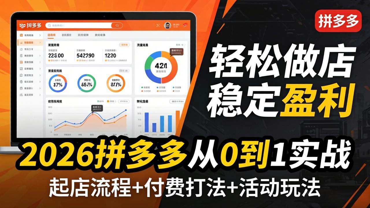 2026拼多多从0到1实战-4月更新：最新起店流程+付费打法+活动玩法，轻松做店稳定盈利-轻创终点站