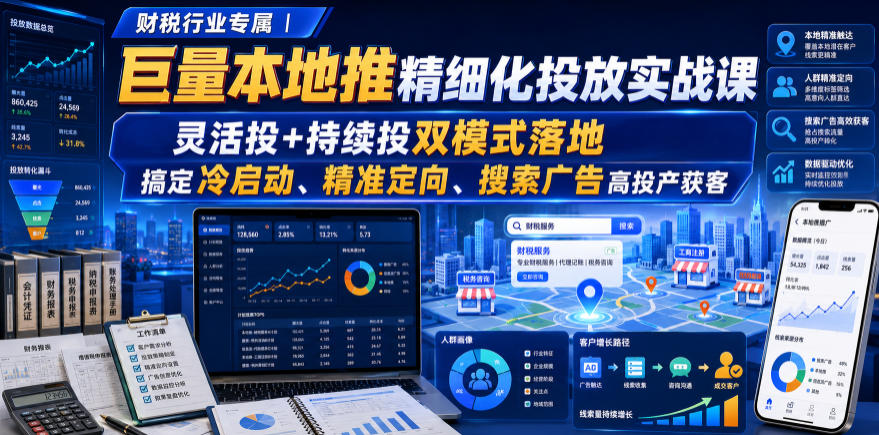 财税行业专属|巨量本地推精细化投放实战课,灵活投+持续投双模式落地,搞定冷启动、精准定向、搜索广告高投产获客-轻创终点站