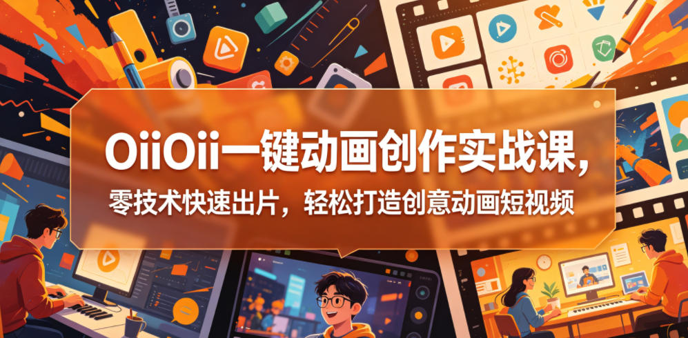 OiiOii一键动画创作实战课，零技术快速出片，轻松打造创意动画短视频-轻创终点站