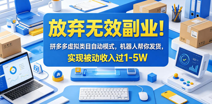 放弃无效副业！拼多多虚拟类目自动模式，机器人帮你发货，实现被动收入过1-5W【揭秘】-轻创终点站