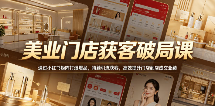 美业门店获客破局课,通过小红书矩阵打爆爆品,持续引流获客,高效提升门店到店成交业绩-轻创终点站