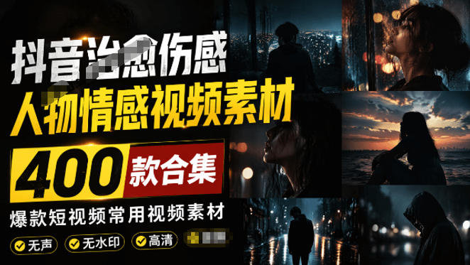 爆款短视频常用视频素材！抖音治愈伤感人物情感视频素材，400款合集，无声无水印，视频感氛围拉满-轻创终点站