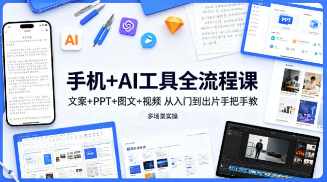 手机+AI工具全流程课，文案+PPT+图文+视频，从入门到出片手把手教，多场景实操-轻创终点站