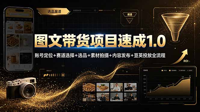 图文带货项目速成1.0:账号定位+赛道选择+选品+素材拍摄+内容发布+豆荚投放全流程-轻创终点站