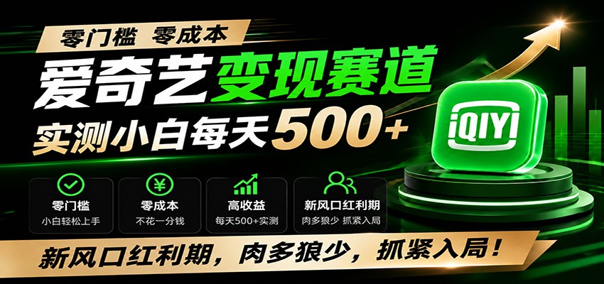 零门槛爱奇艺变现冷门赛道,实测小白每天500+,新风口红利期,肉多狼少,抓紧入局!-轻创终点站