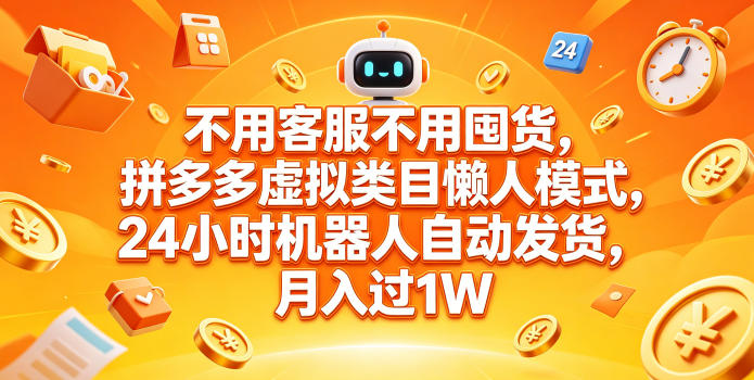 不用客服不用囤货，拼多多虚拟类目懒人模式，24小时机器人自动发货，月入过1W【揭秘】-轻创终点站