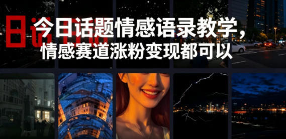 今日话题情感语录教学，情感赛道涨粉变现都可以-轻创终点站