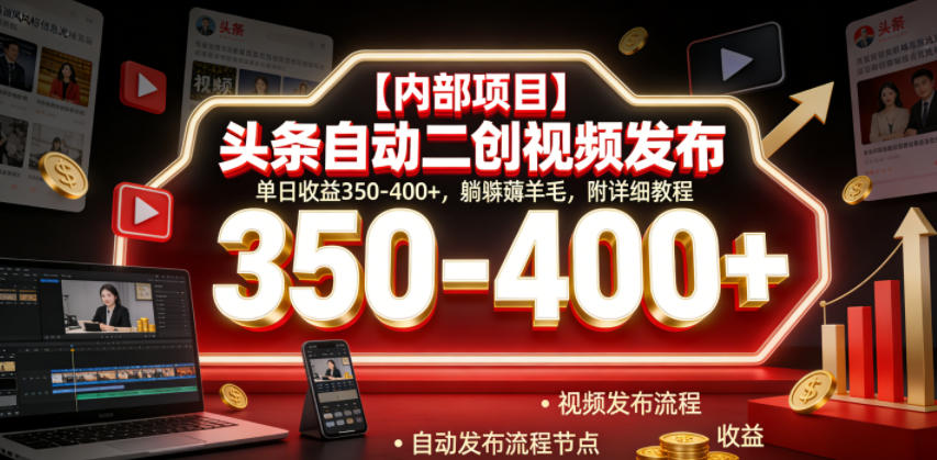 【内部项目】头条自动二创视频发布，单日收益350-400+，躺賺薅羊毛，附详细教程【揭秘】-轻创终点站