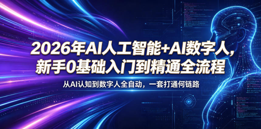 2026年AI人工智能+AI数字人，新手0基础入门到精通全流程，从AI认知到数字人全自动，一套打通全链路-轻创终点站