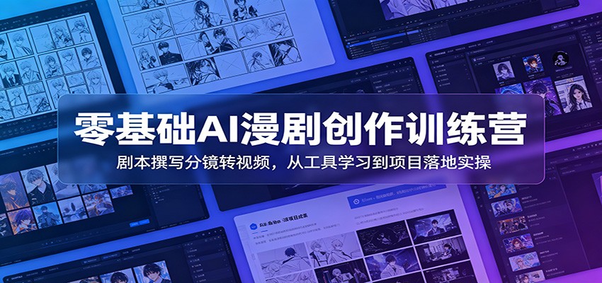 零基础AI漫剧创作训练营：剧本撰写分镜转视频，从工具学习到项目落地实操-轻创终点站