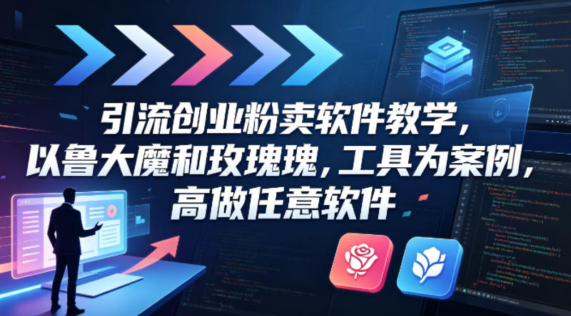 引流创业粉卖软件教学，以鲁大魔和玫瑰工具为案例，可做任意软件-轻创终点站