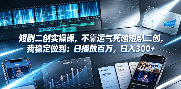 短剧二创实操课，不靠运气死磕短剧二创，我稳定做到：日播放百万，日入300+-轻创终点站