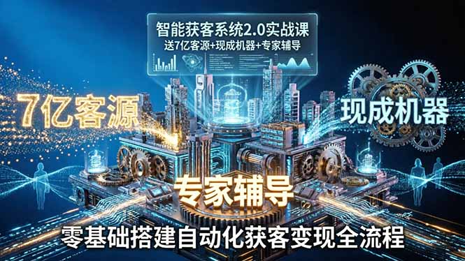 智能获客系统2.0实战课:送7亿客源+现成机器+专家辅导,零基础搭建自动化获客变现全流程-轻创终点站