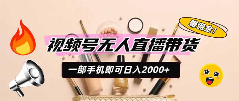 视频号无人直播带货,一部手机即可日入2000+,躺赚商家CPS佣金-轻创终点站