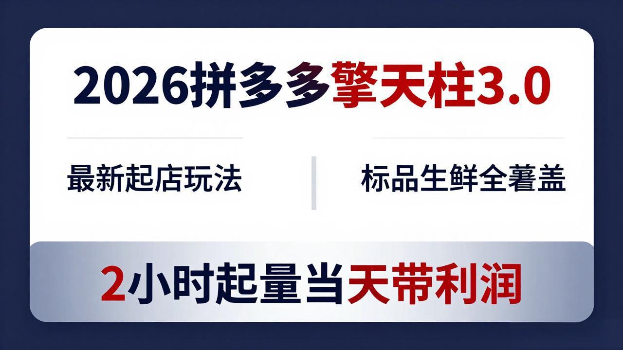 2026拼多多擎天柱 3.0-更新4月20：最新起店玩法，标品生鲜全覆盖，2小时起量当天带利润-轻创终点站