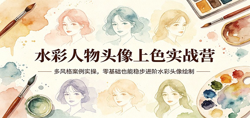 水彩人物头像上色实战营：多风格案例实操，零基础也能稳步进阶水彩头像绘制-轻创终点站