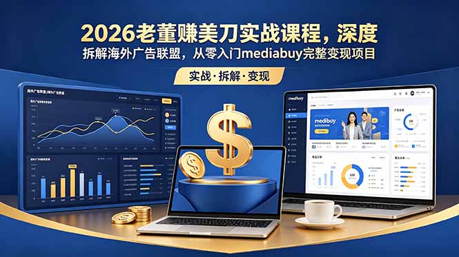 2026老董赚美刀实战课程，深度拆解海外广告联盟，从零入门mediabuy完整变现项目-轻创终点站