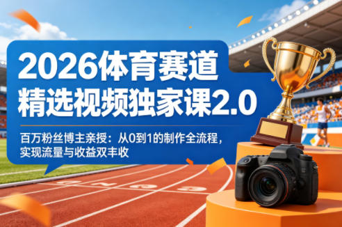 2026体育赛道精选视频独家课2.0，百万粉丝博主亲授：从0到1的制作全流程，实现流量与收益双丰收-轻创终点站