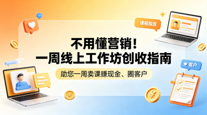 不用懂营销!一周线上工作坊创收指南,助您一周卖课賺现金、圈客户-轻创终点站