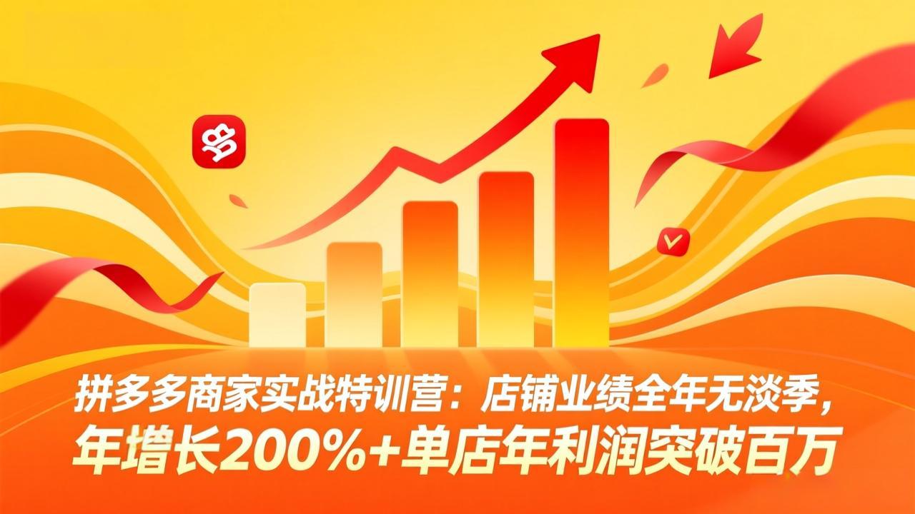 拼多多商家实战特训营：店铺业绩全年无淡季，年增长200%+单店年利润突破百万(26年4月10日更新-轻创终点站