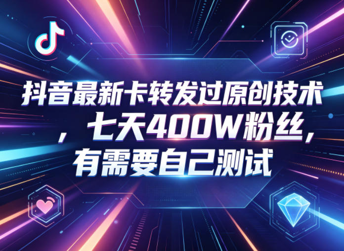 抖音最新卡转发过原创技术,七天400W粉丝,有需要自己测试-轻创终点站