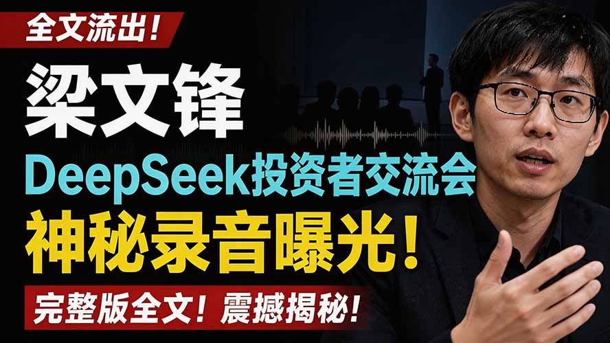 全文流出梁文锋DeepSeek投资者交流会神秘录音曝光,感兴趣的抓紧看-轻创终点站