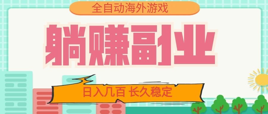 全自动海外游戏躺赚副业：日入几百，长久稳定，小白可操作！-轻创终点站