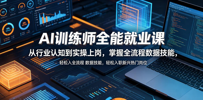 AI训练师全能就业课，从行业认知到实操上岗，掌握全流程数据技能，轻松入职新兴热门岗位-轻创终点站