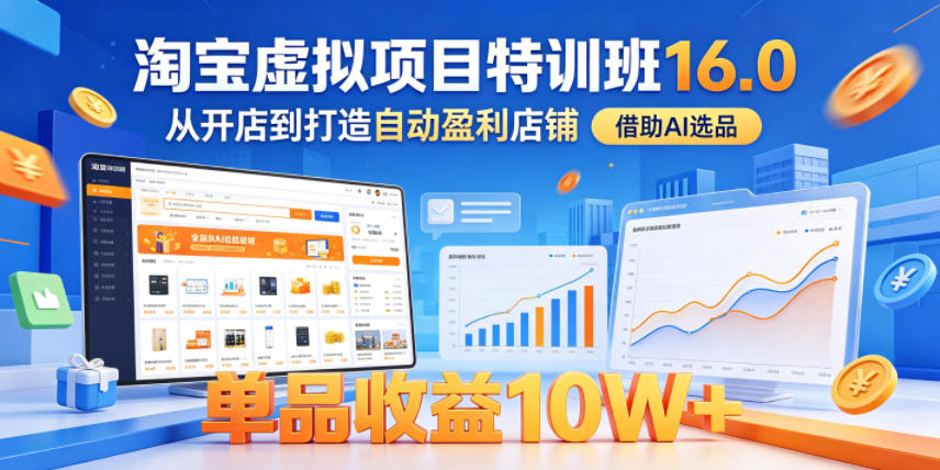 淘宝虚拟项目特训班16.0，从开店到打造自动盈利店铺，借助AI选品，单品收益10W+(更新5月)-轻创终点站