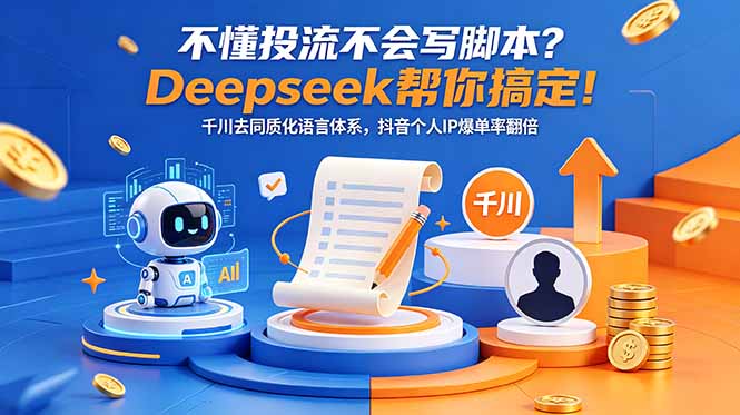 不懂投流不会写脚本？Deepseek帮你搞定！千川去同质化语言体系，抖音个人IP爆单率翻倍-轻创终点站