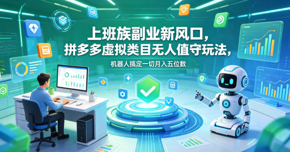 上班族副业新风口，拼多多虚拟类目无人值守玩法，机器人搞定一切月入五位数【揭秘】-轻创终点站