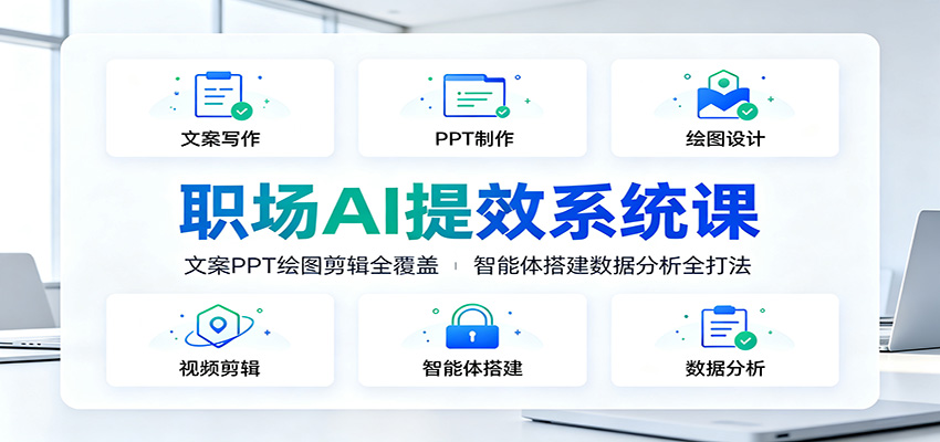 职场AI提效系统课：文案PPT绘图剪辑全覆盖，智能体搭建数据分析全打法-轻创终点站