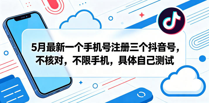 5月最新一个手机号注册三个抖音号，不核对，不限手机，具体自己测试-轻创终点站