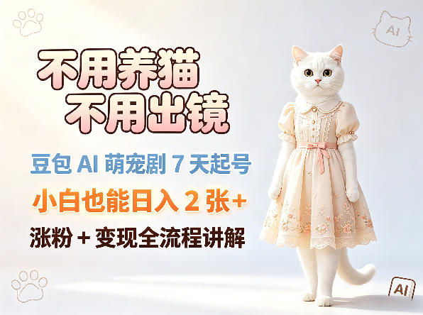 不用养猫不用出镜，豆包AI萌宠剧7天起号，小白也能日入2张+，涨粉+变现全流程讲解-轻创终点站