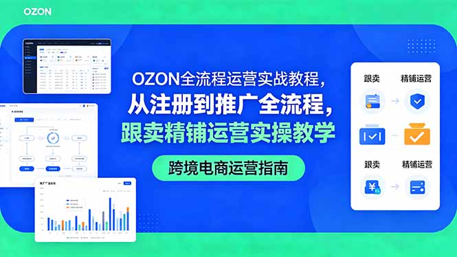 OZON全流程运营实战教程，从注册到推广全流程，跟卖精铺运营实操教学-轻创终点站