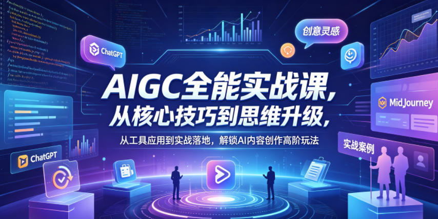 AIGC全能实战课，从核心技巧到思维升级，从工具应用到实战落地，解锁AI内容创作高阶玩法-轻创终点站