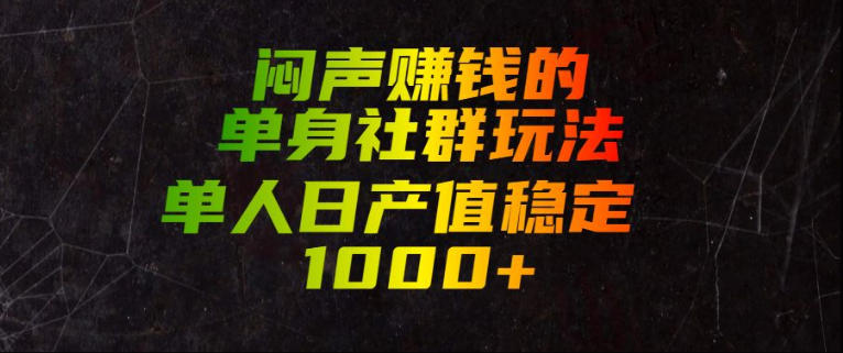 闷声賺钱的单身社群玩法，单人日产值稳定1000+【揭秘】-轻创终点站