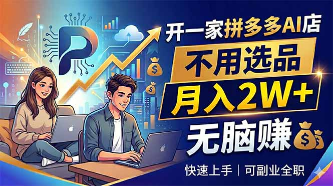 开一家拼多多AI店，不用选品，月入2W+，无脑赚，可副业全职-轻创终点站