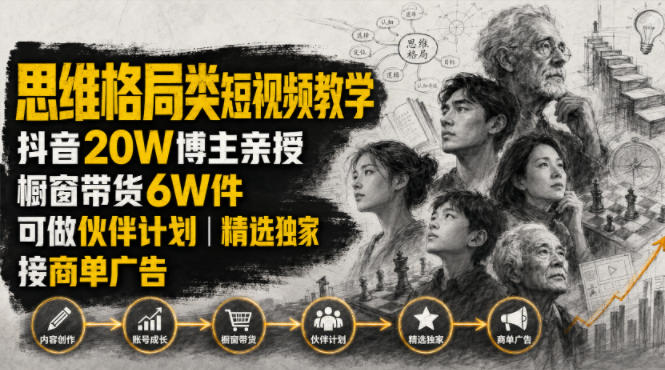 人性思维格局类短视频教学，抖音20W博主亲授，橱窗带货6W件，可做伙伴计划、精选独家、接商单广告-轻创终点站