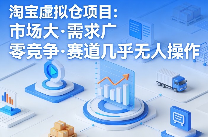 淘宝虚拟仓项目,市场大,需求广,零竞争,赛道几乎没人操作(更新0410)-轻创终点站
